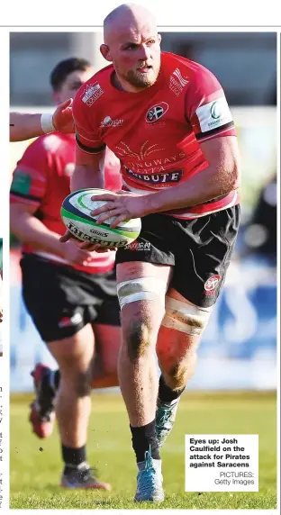  ?? PICTURES: Getty Images ?? Eyes up: Josh Caulfield on the attack for Pirates against Saracens