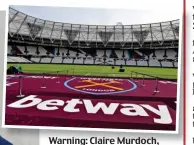  ??  ?? Warning: Claire Murdoch, left. Above, sponsorshi­p by Betway at West Ham’s ground