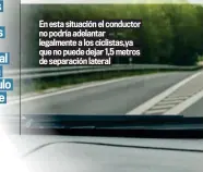  ?? ?? En esta situación el conductor no podría adelantar legalmente a los ciclistas,ya que no puede dejar 1,5 metros de separación lateral