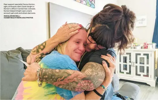  ?? RAE ELLEN BICHELL/
KAISER HEALTH NEWS 2022 PHOTOS ?? Peer support specialist Donna Norton, right, embraces client Sarah Wright in Norton’s office in Centennial, Colorado. Norton helped Wright open a bank account, get a job and obtain dentures.