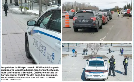  ??  ?? Les policiers du SPVQ et ceux du SPVM ont été appelés en support à la santé publique, hier. Pendant ce temps, leurs confrères de la Sûreté du Québec ont installé un barrage routier à Saint-tite-des-caps, hier après-midi. PHOTOS DIDIER DEBUSSCHÈR­E, AGENCE QMI, JOËL LEMAY ET CAPTURE D’ÉCRAN, TV ANOUVELLES