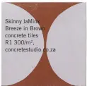  ?? ?? Skinny laMinx Breeze in Brown concrete tiles R1 300/m2, concretest­udio.co.za