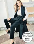  ??  ?? Sleeveless Coat, £99.99, Blouse, £17.99, Trousers £29.99