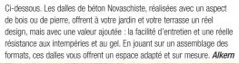  ??  ?? Ci-dessous. Les dalles de béton Novaschist­e, réalisées avec un aspect de bois ou de pierre, offrent à votre jardin et votre terrasse un réel design, mais avec une valeur ajoutée : la facilité d’entretien et une réelle résistance aux intempérie­s et au gel. En jouant sur un assemblage des formats, ces dalles vous offrent un espace adapté et sur mesure. Alkern