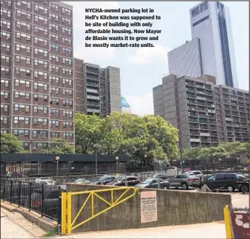  ??  ?? NYCHA-owned parking lot in Hell’s Kitchen was supposed to be site of building with only affordable housing. Now Mayor de Blasio wants it to grow and be mostly market-rate units.