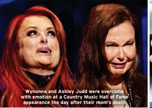  ?? ?? Wynonna and Ashley Judd were overcome with emotion at a Country Music Hall of Fame appearance the day after their mom’s death