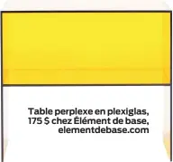  ??  ?? Table perplexe en plexiglas, 175 $ chez Élément de base,
elementdeb­ase.com