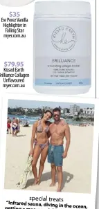  ??  ?? $79.95 Kissed Earth Brilliance Collagen Unflavoure­d myer.com.au special treats “Infrared sauna, diving in the ocean, getting a massage, lying in the sun if Dom is napping; that to me is heaven”