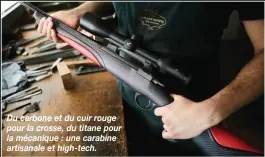  ??  ?? Du carbone et du cuir rouge pour la crosse, du titane pour la mécanique : une carabine artisanale et high-tech.