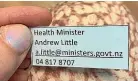  ?? ?? A laminated card with Health Minister Andrew Little’s contact details was given to a mother by an overworked nurse at Wellington Hospital’s emergency department.