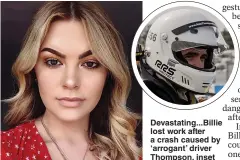  ??  ?? Devastatin­g... Billie lost work after a crash caused by ‘ arrogant’ driver Thompson, inset