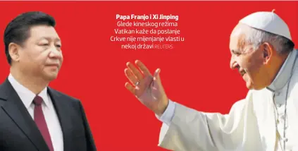  ?? REUTERS ?? Papa Franjo i Xi Jinping Glede kineskog režima Vatikan kaže da poslanje Crkve nije mijenjanje vlasti u nekoj državi