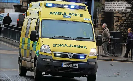  ?? ?? Heart attack victims in Newark and Sherwood face an average wait of 47 minutes for an ambulance