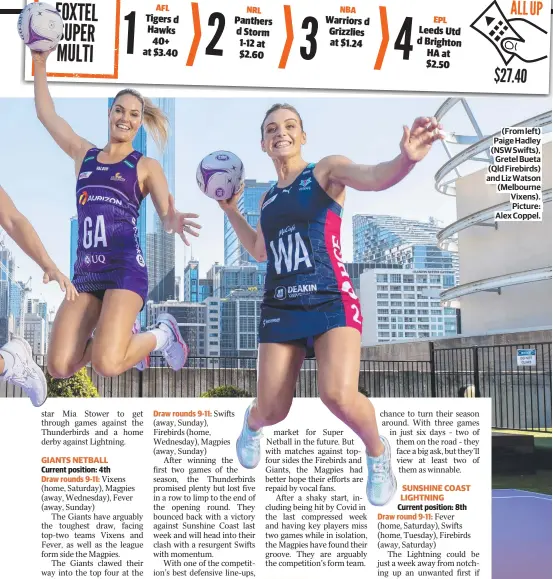  ?? ?? (From left) Paige Hadley (NSW Swifts), Gretel Bueta (Qld Firebirds) and Liz Watson (Melbourne Vixens). Picture: Alex Coppel.