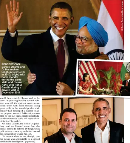  ??  ?? PERCEPTION­S: Barack Obama and Dr Manmohan Singh in New Delhi in 2010; (right) with Sonia Gandhi during the same visit; and (below right) with Rahul Gandhi during a private visit in December 2017