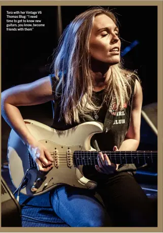  ??  ?? Tora with her Vintage V6 Thomas Blug: “I need time to get to know new guitars, you know, become friends with them”