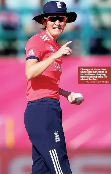  ?? PICTURE: Getty Images ?? Change of direction: Charlotte Edwards is to continue playing but coaching may lie ahead for her