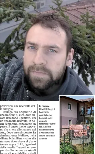  ?? ?? In carcere David Dallago, il boscaiolo arrestato per l’omicidio del custode forestale Fausto Iob. Sotto la casa dell’uomo a Mollaro, sede anche della sua azienda