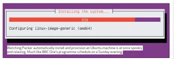  ??  ?? Watching Packer automatica­lly install and provision an Ubuntu machine is at once spooky and relaxing. Much like BBC One’s programme schedule on a Sunday evening.