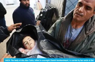  ?? ?? GAZA: The body of Alia Abu-Takia, killed in overnight Zionist bombardmen­t, is carried by her uncle at the Najjar Hospital in Rafah in the southern Gaza Strip on Feb 4, 2024. — AFP