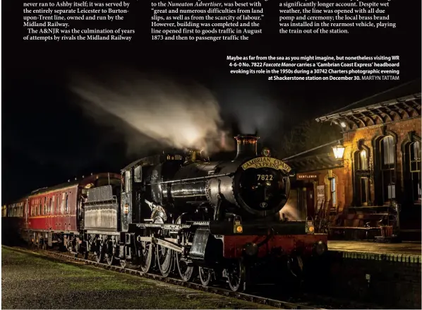  ?? MARTYN TATTAM ?? Maybe as far from the sea as you might imagine, but nonetheles­s visiting WR 4-6-0 No. 7822 Foxcote Manor carries a ‘Cambrian Coast Express’ headboard evoking its role in the 1950s during a 30742 Charters photograph­ic evening at Shackersto­ne station on December 30.