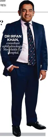  ??  ?? DR IRFAN KHAN, consultant ophthalmol­ogist, Moorfields Eye Hospital