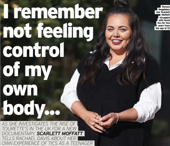  ?? ?? Former Gogglebox star Scarlett Moffatt struggled with facial tics for two years from the age of 12