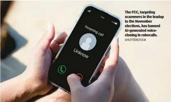  ?? SHUTTERSTO­CK ?? The FCC, targeting scammers in the leadup to the November elections, has banned AI-generated voicecloni­ng in robocalls.