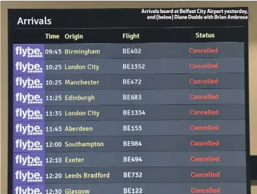  ??  ?? Arrivals board at Belfast City Airport yesterday,
and (below) Diane Dodds with Brian Ambrose