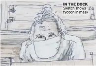  ??  ?? IN THE DOCK Sketch shows tycoon in mask