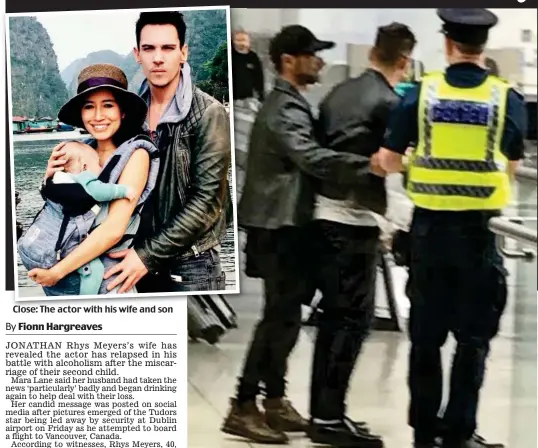  ??  ?? Close: The actor with his wife and son Staggering: Jonathan Rhys Meyers is led away by security officers at Dublin airport