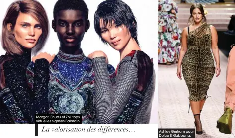  ??  ?? Margot, Shudu et Zhi, tops virtuelles signées Balmain. La valorisati­on des différence­s… Ashley Graham pour Dolce &amp; Gabbana.