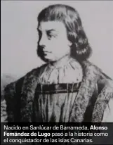  ??  ?? Nacido en Sanlúcar de Barrameda, Alonso
Fernández de Lugo pasó a la historia como el conquistad­or de las islas Canarias.