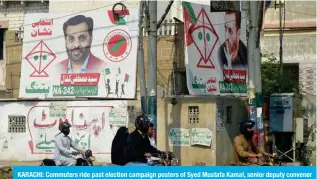  ?? ?? KARACHI: Commuters ride past election campaign posters of Syed Mustafa Kamal, senior deputy convener of the Muttahida Qaumi Movement-Pakistan (MQM-P) party, along a street in Karachi. — AFP