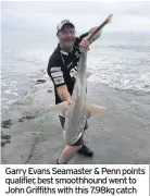  ??  ?? Garry Evans Seamaster & Penn points qualifier, best smoothhoun­d went to John Griffiths with this 7.98kg catch