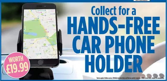  ??  ?? HANDS-FREE Collect for a CAR PHONE HOLDER Terms apply. Online access, MyMail membership and Nectar points required. While stocks last, subject to availabili­ty