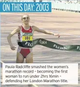  ??  ?? Paula Radcliffe smashed the women’s marathon record – becoming the first woman to run under 2hrs 16min – defending her London Marathon title.