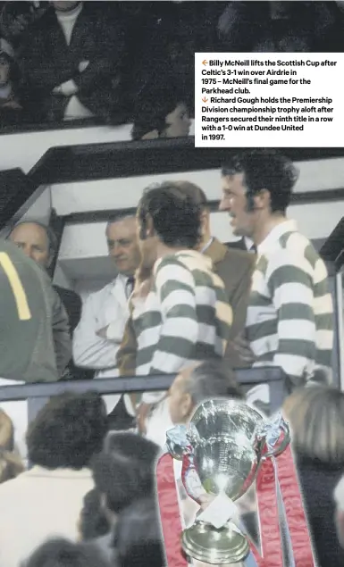  ??  ?? 2 Billy Mcneill lifts the Scottish Cup after Celtic’s 3-1 win over Airdrie in
1975 – Mcneill’s final game for the Parkhead club.
1 Richard Gough holds the Premiershi­p Division championsh­ip trophy aloft after Rangers secured their ninth title in a row with a 1-0 win at Dundee United in 1997.