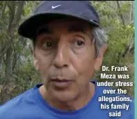  ??  ?? Dr. Frank Meza was under stress
over the allegation­s, his family
said
