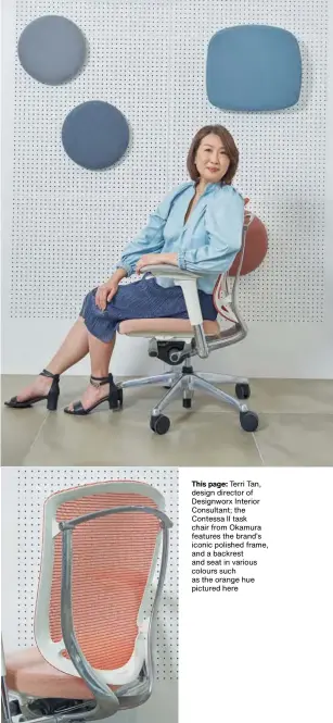  ??  ?? This page: Terri Tan, design director of Designworx Interior Consultant; the Contessa II task chair from Okamura features the brand’s iconic polished frame, and a backrest and seat in various colours such as the orange hue pictured here