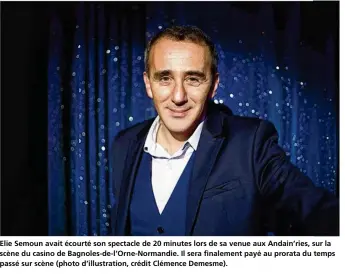  ??  ?? Elie Semoun avait écourté son spectacle de 20 minutes lors de sa venue aux Andain’ries, sur la scène du casino de Bagnoles-de-l’Orne-Normandie. Il sera finalement payé au prorata du temps passé sur scène (photo d’illustrati­on, crédit Clémence Demesme).