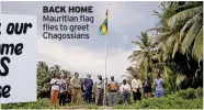  ?? ?? BACK HOME Mauritian flag flies to greet Chagossian­s