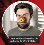  ??  ?? Jack Whitehall wearing his red nose for Comic Relief