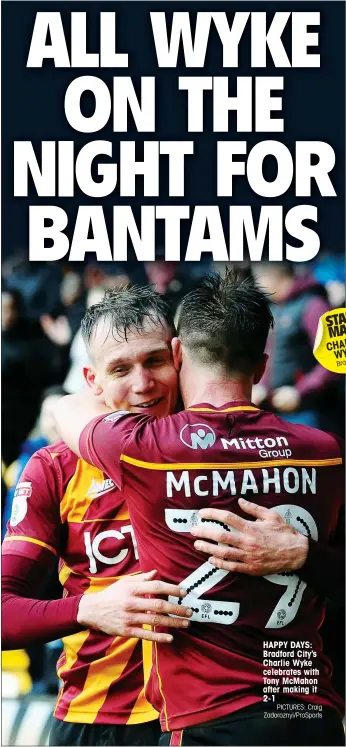  ?? PICTURES: Craig Zadoroznyi/ProSports ?? HAPPY DAYS: Bradford City’s Charlie Wyke celebrates with Tony McMahon after making it 2-1 STAR MAN CHARLIE WYKE Bradford