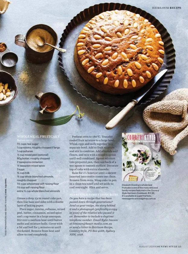  ??  ?? Elizabeth Dowling’s wholemeal fruitcake is one of the many delicious family recipes featured in the Country Style Heirloom Cookbook, $12.99. It’s available at supermarke­ts, newsagents and magshop.com.au