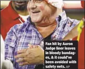  ?? AP ?? Fan hit by Aaron Judge liner leaves in bloody bandages, & it could’ve been avoided with safety nets.