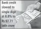  ??  ?? Bank credit slowed to single digit at 8.8% to Rs 97.71 lakh crore