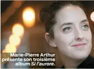  ??  ?? Marie-Pierre Arthur présente son troisième
album Si l’aurore.