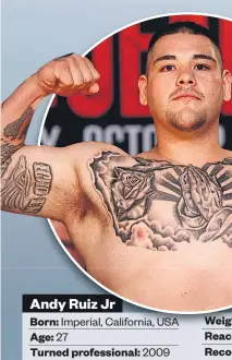  ??  ?? Andy Ruiz Jr Born: Imperial, California, USA Age: 27 Turned profession­al: 2009 Height: 1.88m