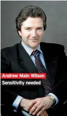  ??  ?? Andrew Main Wilson Sensitivit­y needed